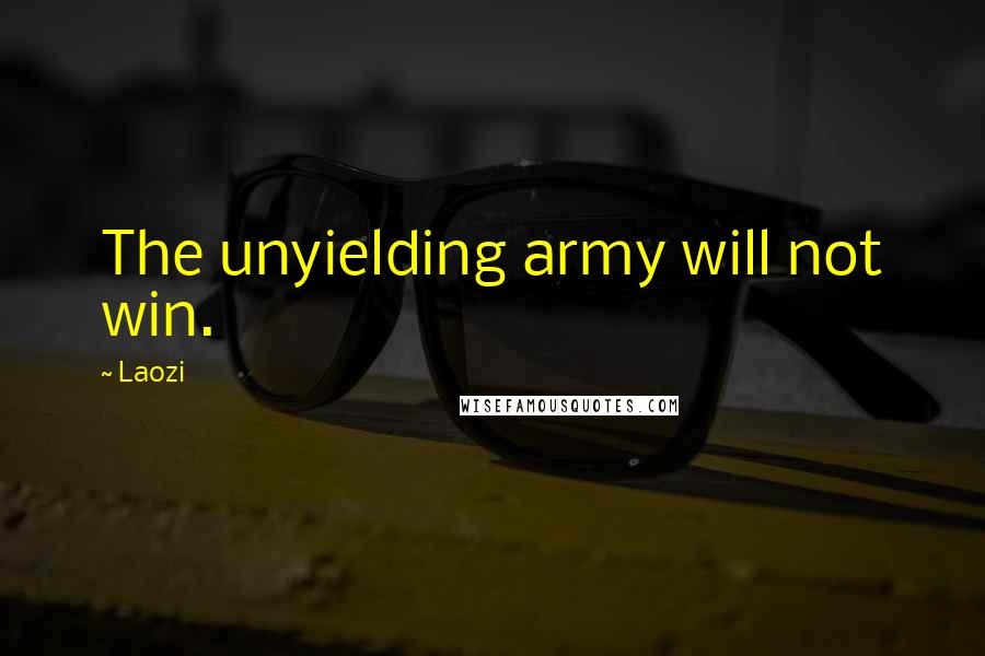 Laozi Quotes: The unyielding army will not win.