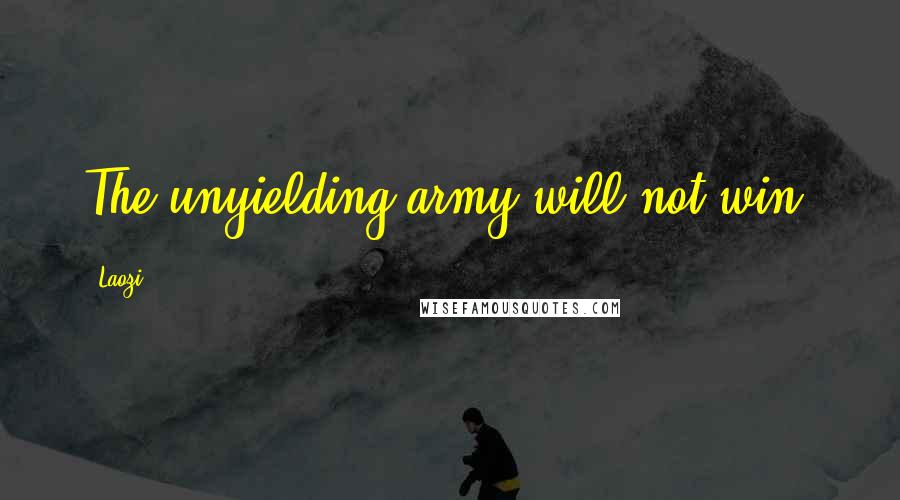 Laozi Quotes: The unyielding army will not win.