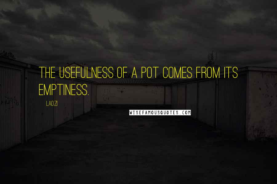 Laozi Quotes: The usefulness of a pot comes from its emptiness.