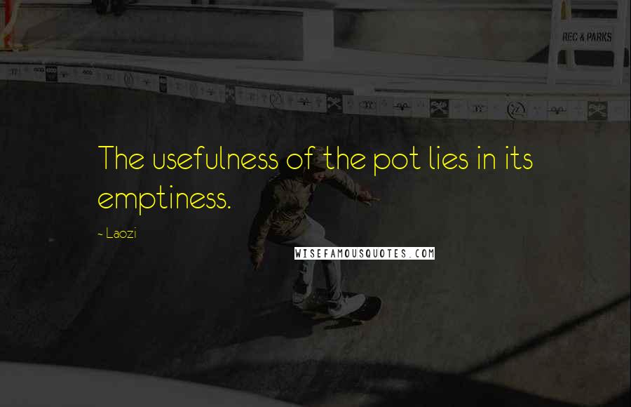 Laozi Quotes: The usefulness of the pot lies in its emptiness.