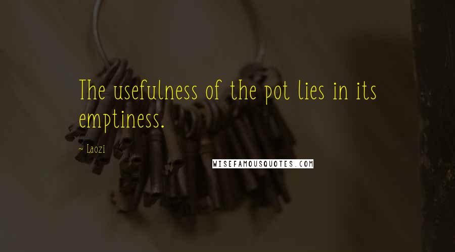 Laozi Quotes: The usefulness of the pot lies in its emptiness.