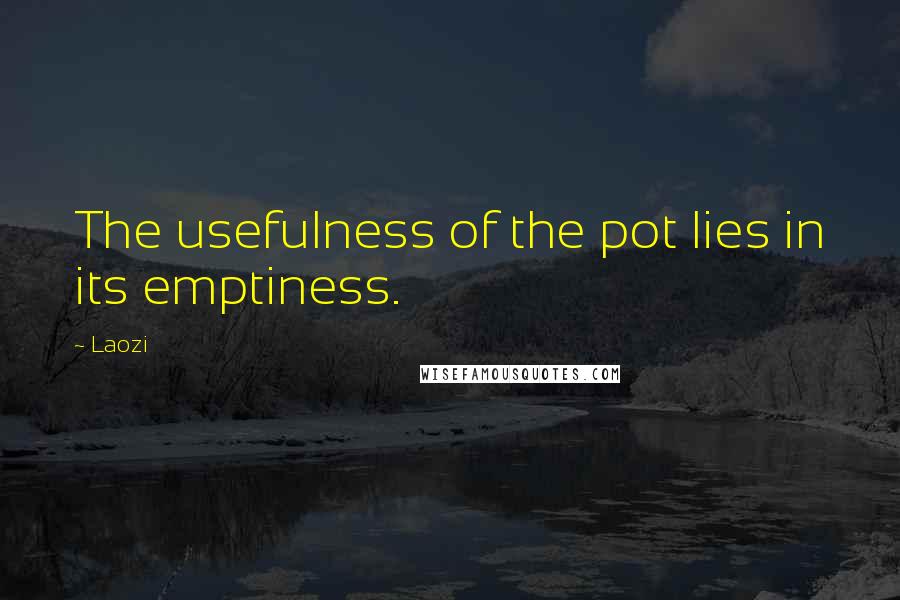 Laozi Quotes: The usefulness of the pot lies in its emptiness.