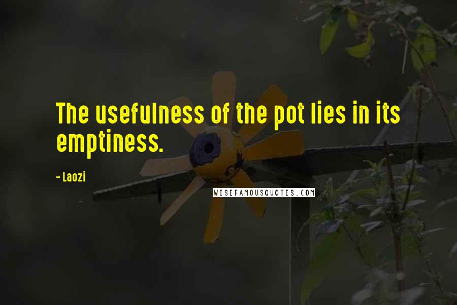 Laozi Quotes: The usefulness of the pot lies in its emptiness.