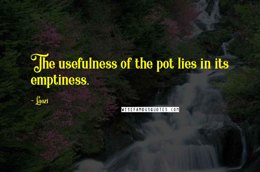 Laozi Quotes: The usefulness of the pot lies in its emptiness.