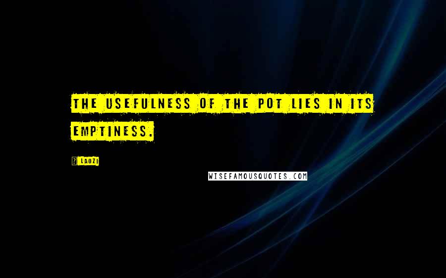 Laozi Quotes: The usefulness of the pot lies in its emptiness.