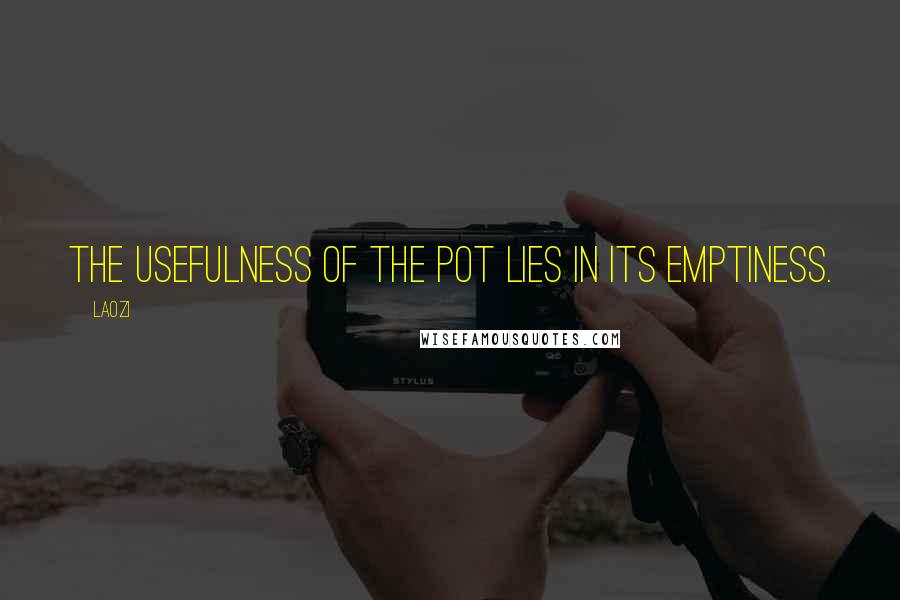 Laozi Quotes: The usefulness of the pot lies in its emptiness.