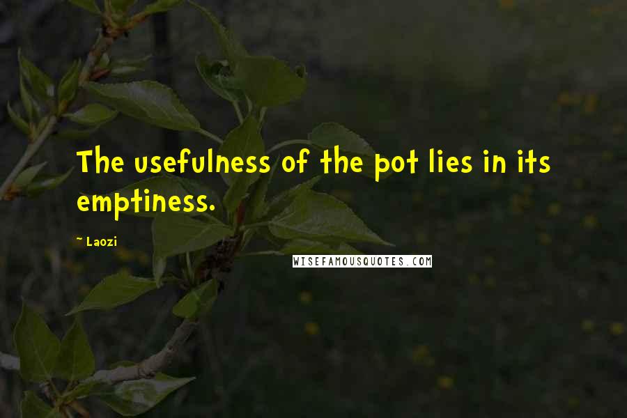 Laozi Quotes: The usefulness of the pot lies in its emptiness.