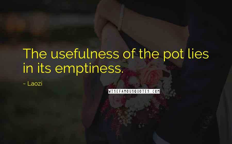 Laozi Quotes: The usefulness of the pot lies in its emptiness.