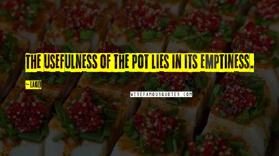 Laozi Quotes: The usefulness of the pot lies in its emptiness.