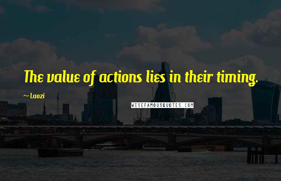 Laozi Quotes: The value of actions lies in their timing.