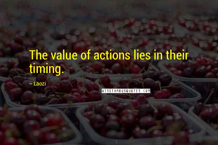 Laozi Quotes: The value of actions lies in their timing.