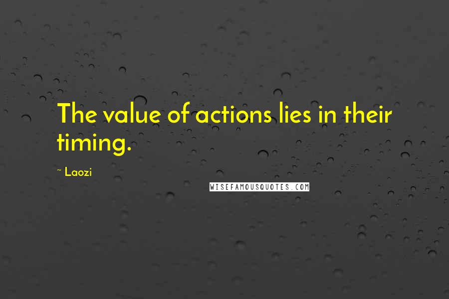 Laozi Quotes: The value of actions lies in their timing.