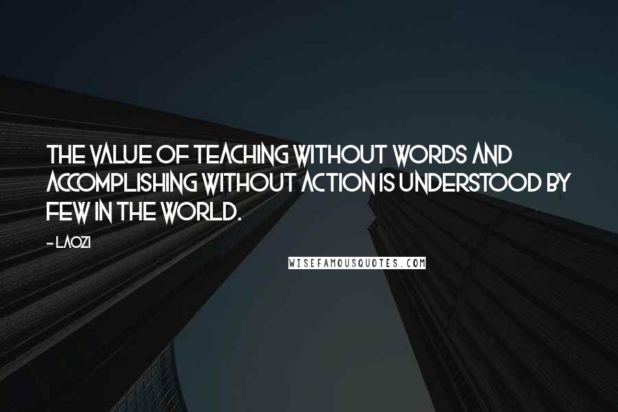 Laozi Quotes: The value of teaching without words and accomplishing without action is understood by few in the world.