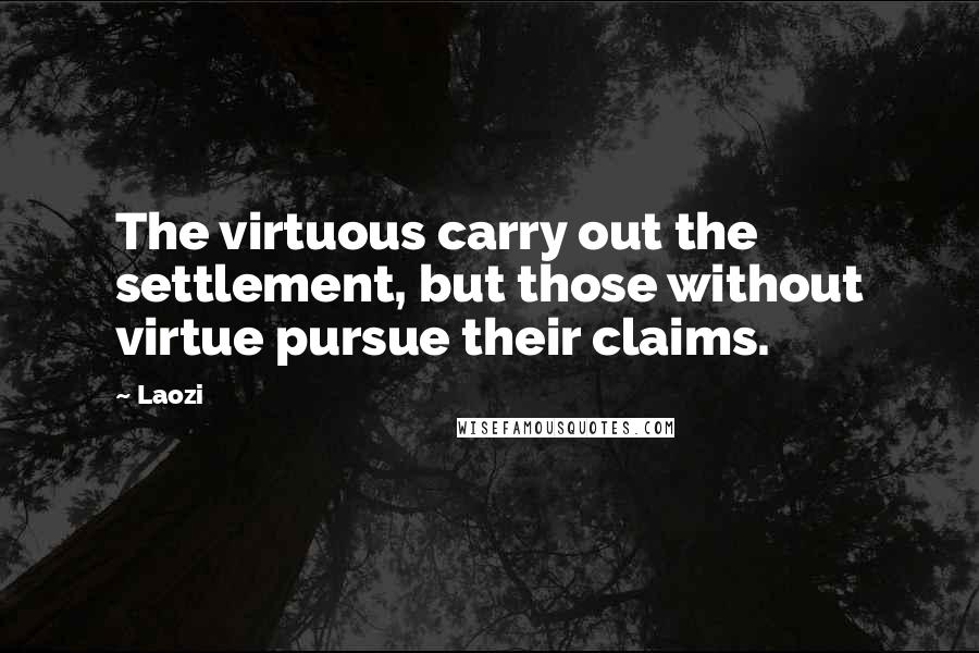 Laozi Quotes: The virtuous carry out the settlement, but those without virtue pursue their claims.