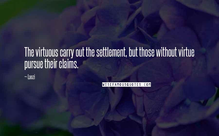 Laozi Quotes: The virtuous carry out the settlement, but those without virtue pursue their claims.