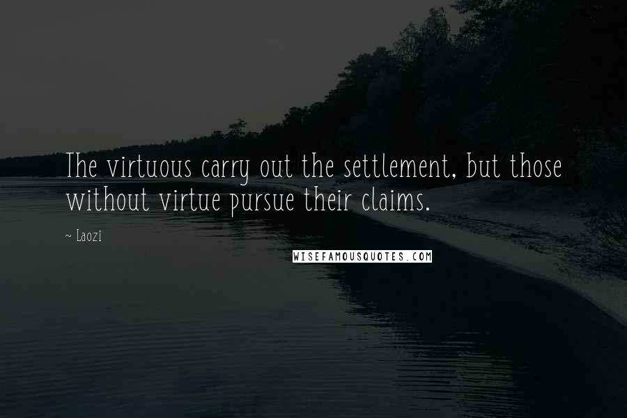 Laozi Quotes: The virtuous carry out the settlement, but those without virtue pursue their claims.