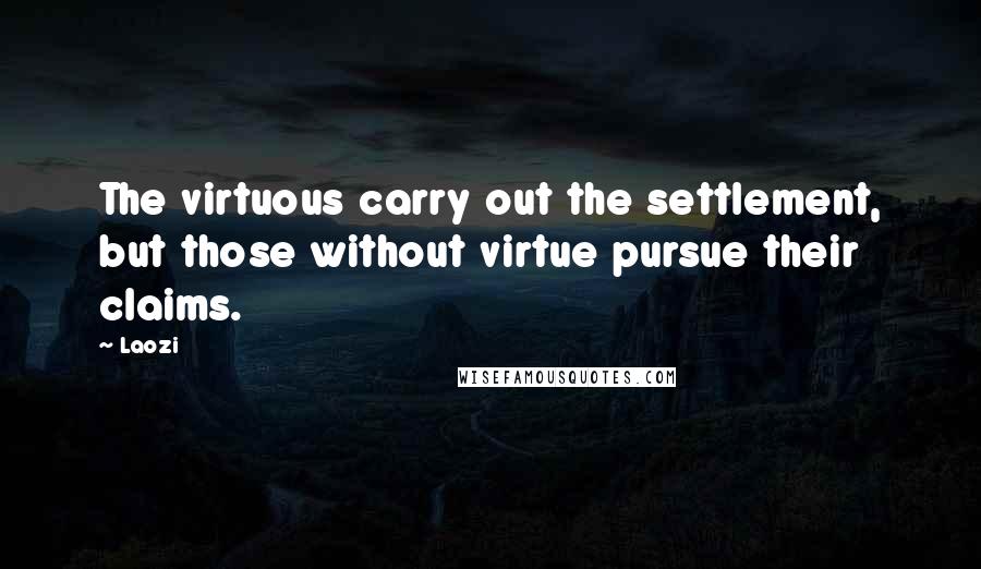 Laozi Quotes: The virtuous carry out the settlement, but those without virtue pursue their claims.