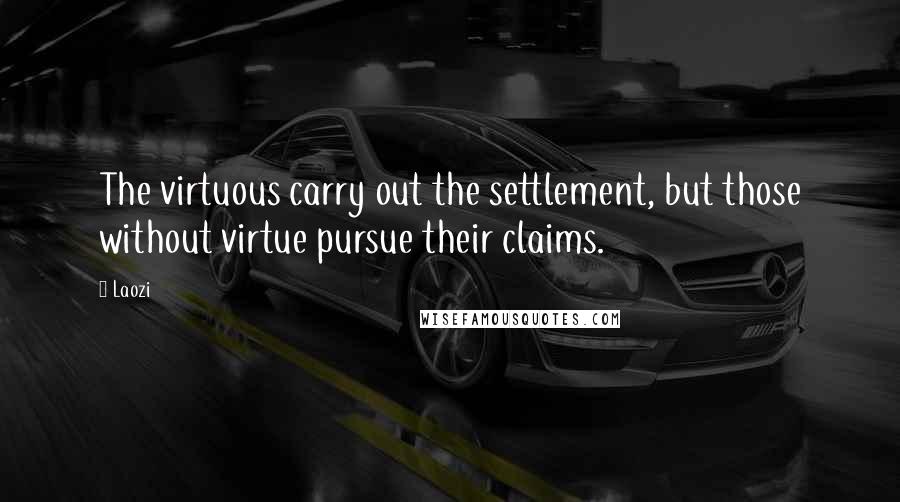 Laozi Quotes: The virtuous carry out the settlement, but those without virtue pursue their claims.