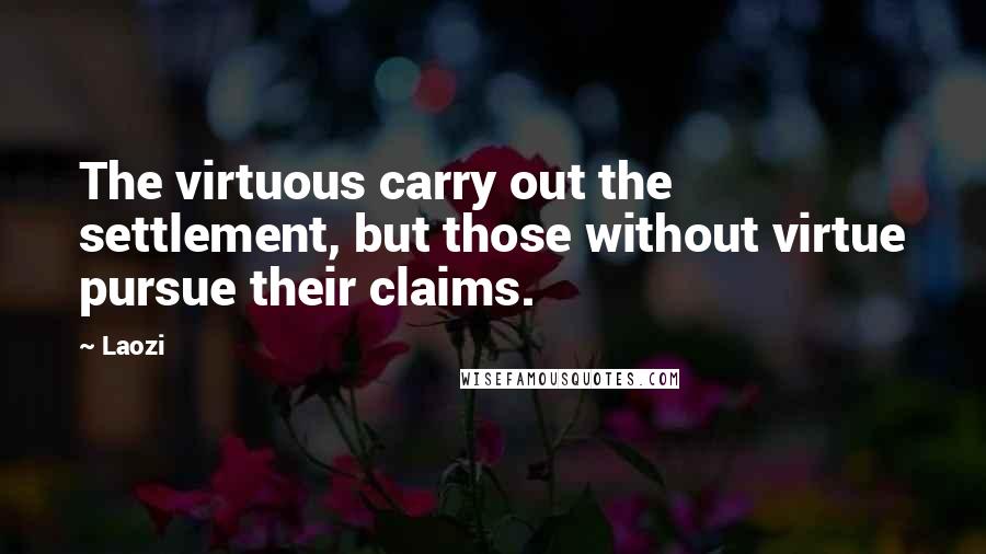 Laozi Quotes: The virtuous carry out the settlement, but those without virtue pursue their claims.