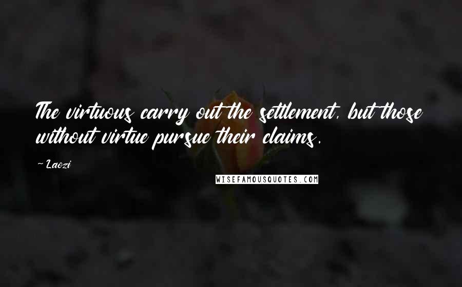 Laozi Quotes: The virtuous carry out the settlement, but those without virtue pursue their claims.