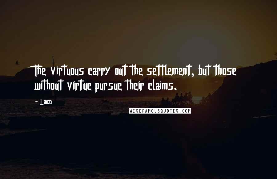 Laozi Quotes: The virtuous carry out the settlement, but those without virtue pursue their claims.