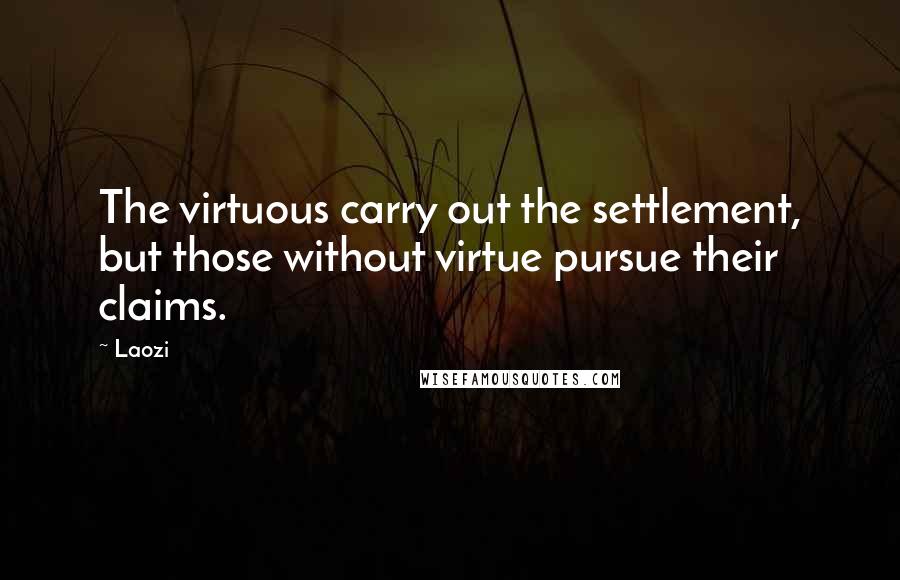 Laozi Quotes: The virtuous carry out the settlement, but those without virtue pursue their claims.