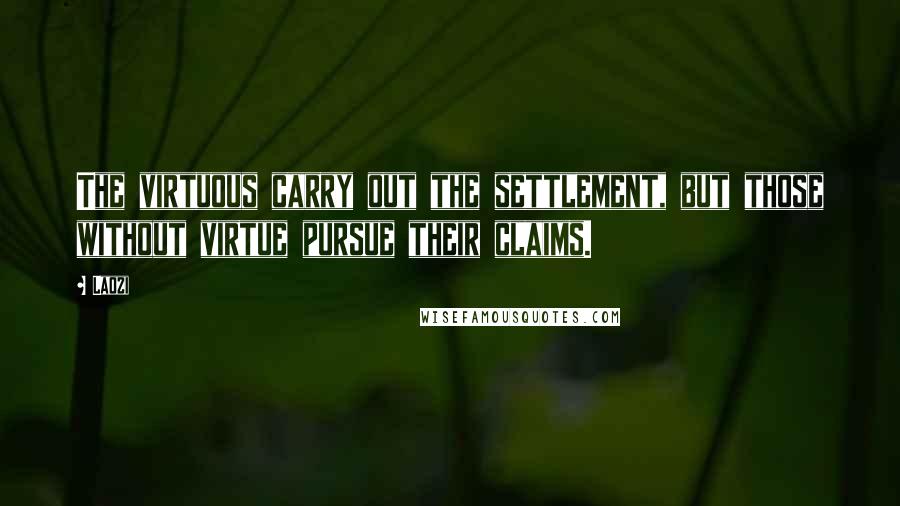 Laozi Quotes: The virtuous carry out the settlement, but those without virtue pursue their claims.