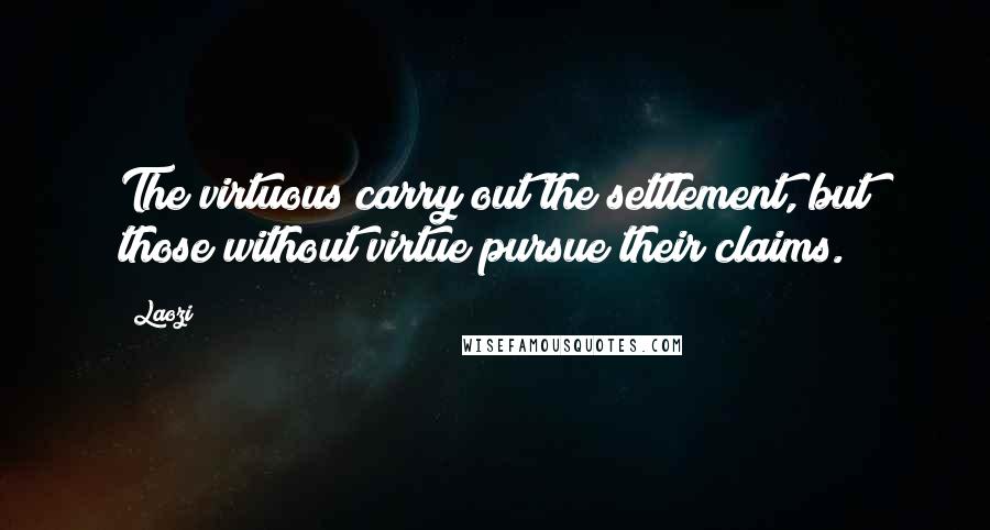 Laozi Quotes: The virtuous carry out the settlement, but those without virtue pursue their claims.