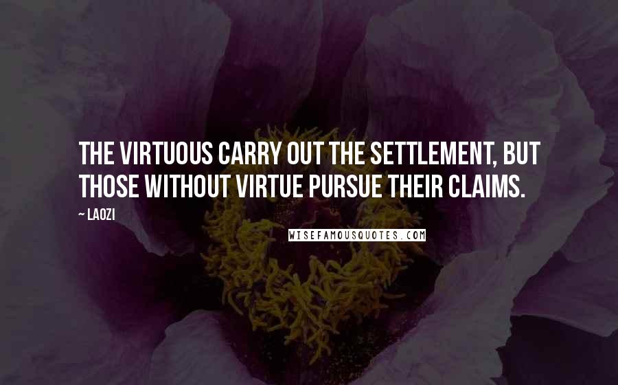 Laozi Quotes: The virtuous carry out the settlement, but those without virtue pursue their claims.