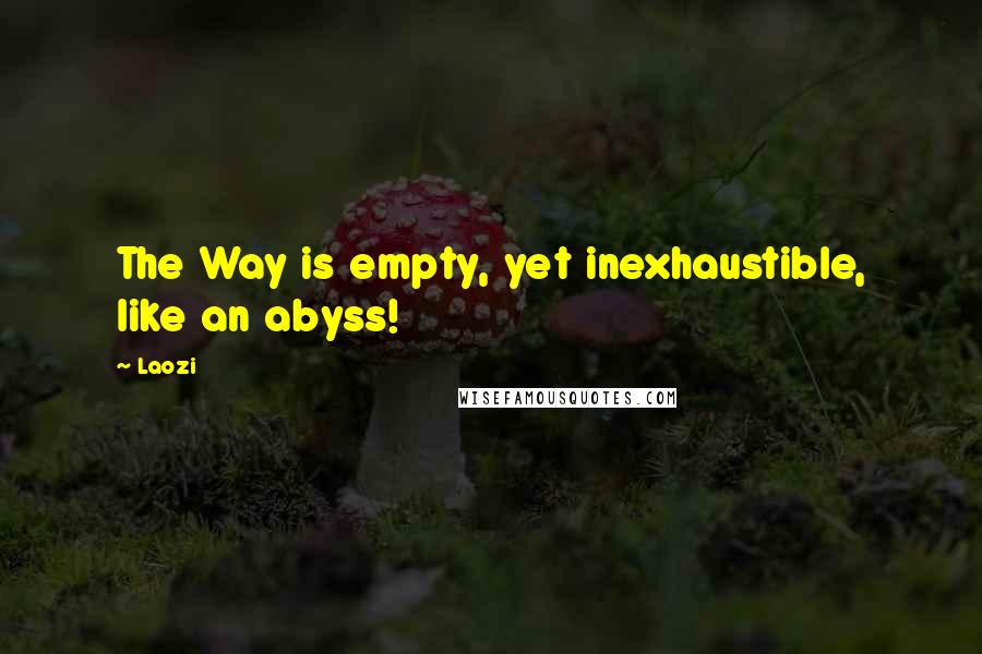 Laozi Quotes: The Way is empty, yet inexhaustible, like an abyss!