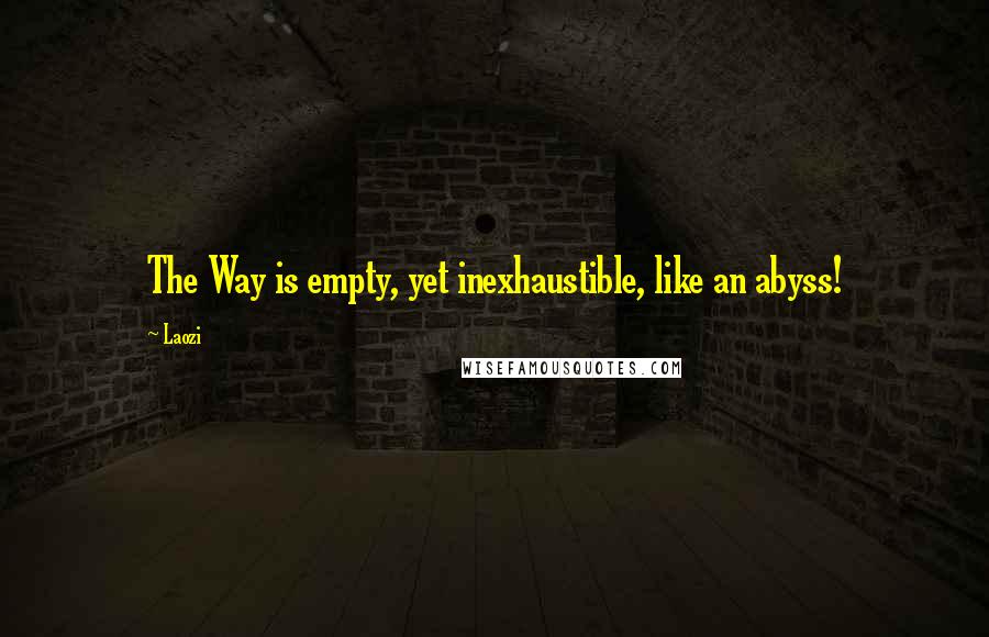 Laozi Quotes: The Way is empty, yet inexhaustible, like an abyss!
