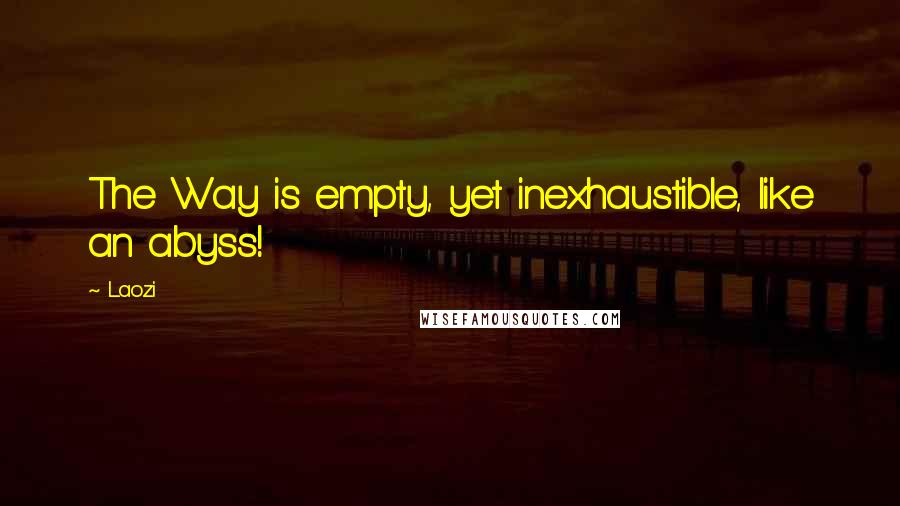 Laozi Quotes: The Way is empty, yet inexhaustible, like an abyss!