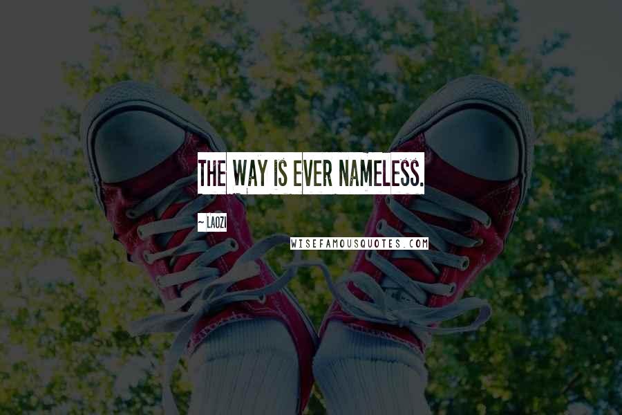 Laozi Quotes: The Way is ever nameless.