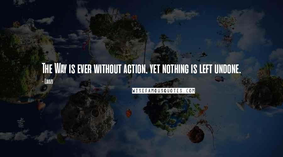 Laozi Quotes: The Way is ever without action, yet nothing is left undone.