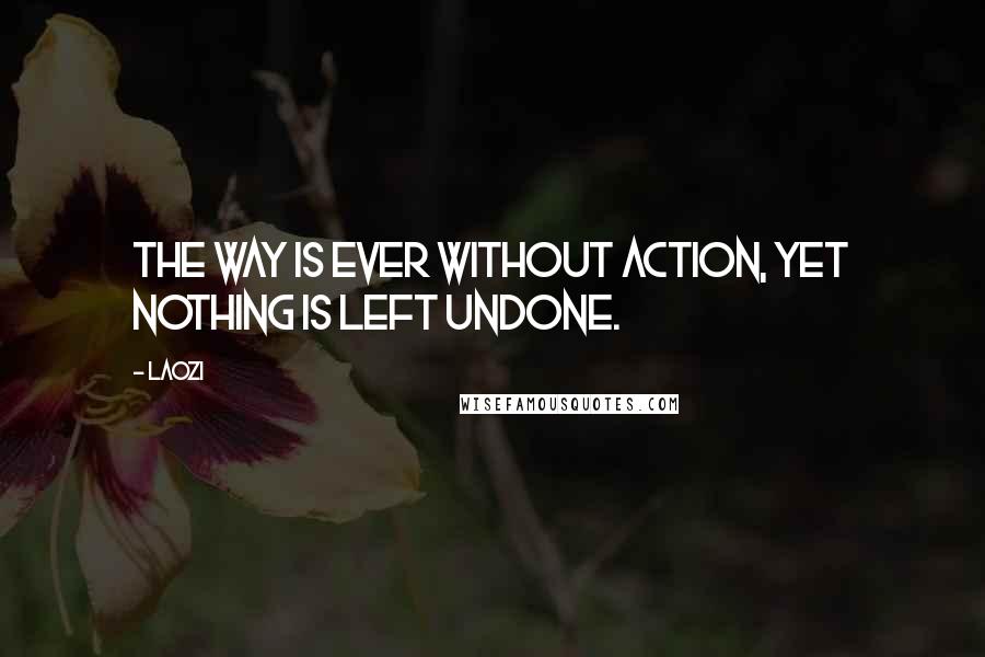 Laozi Quotes: The Way is ever without action, yet nothing is left undone.