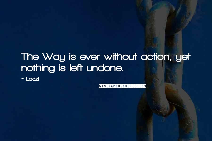 Laozi Quotes: The Way is ever without action, yet nothing is left undone.