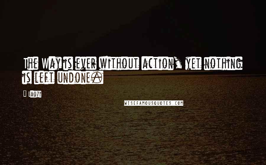 Laozi Quotes: The Way is ever without action, yet nothing is left undone.