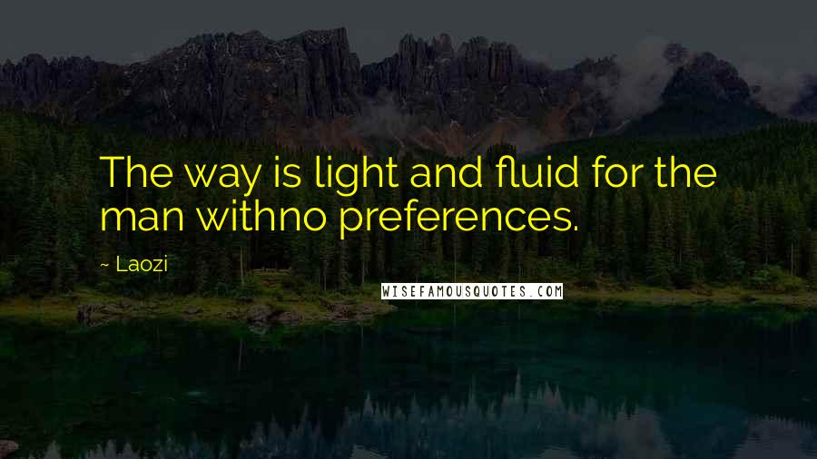 Laozi Quotes: The way is light and fluid for the man withno preferences.