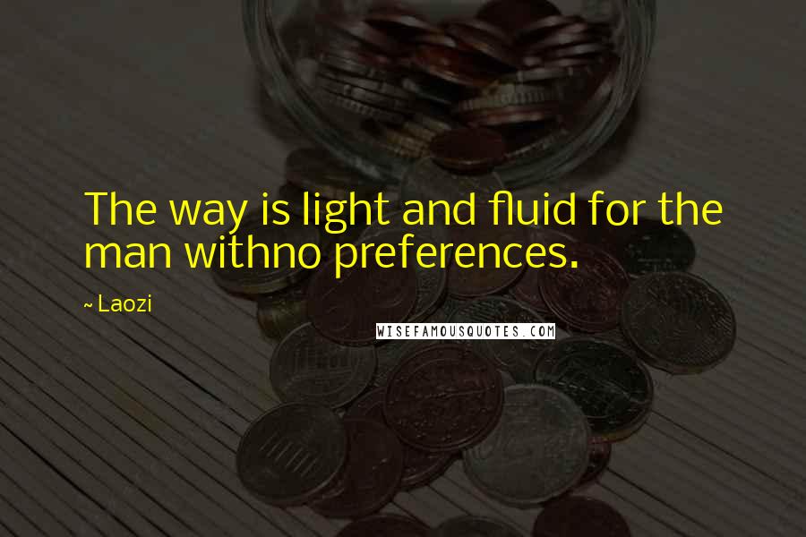 Laozi Quotes: The way is light and fluid for the man withno preferences.