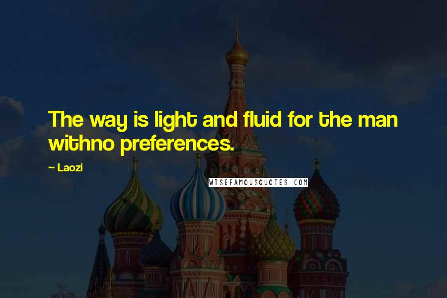 Laozi Quotes: The way is light and fluid for the man withno preferences.