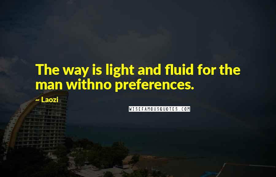 Laozi Quotes: The way is light and fluid for the man withno preferences.