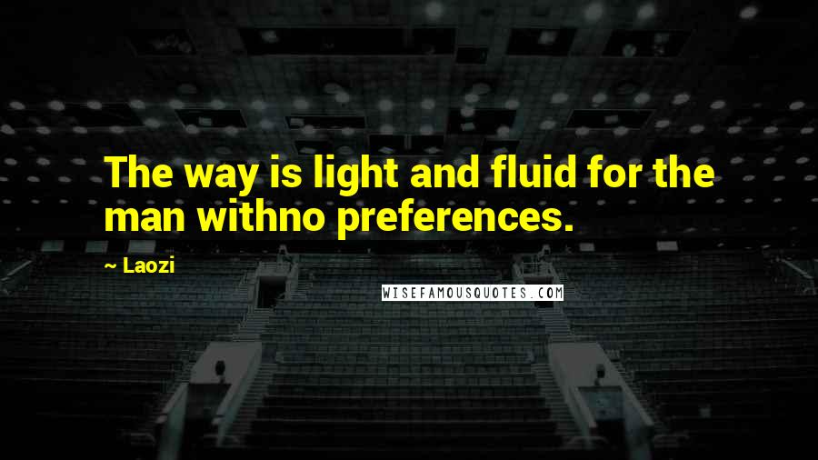 Laozi Quotes: The way is light and fluid for the man withno preferences.