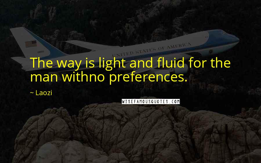 Laozi Quotes: The way is light and fluid for the man withno preferences.