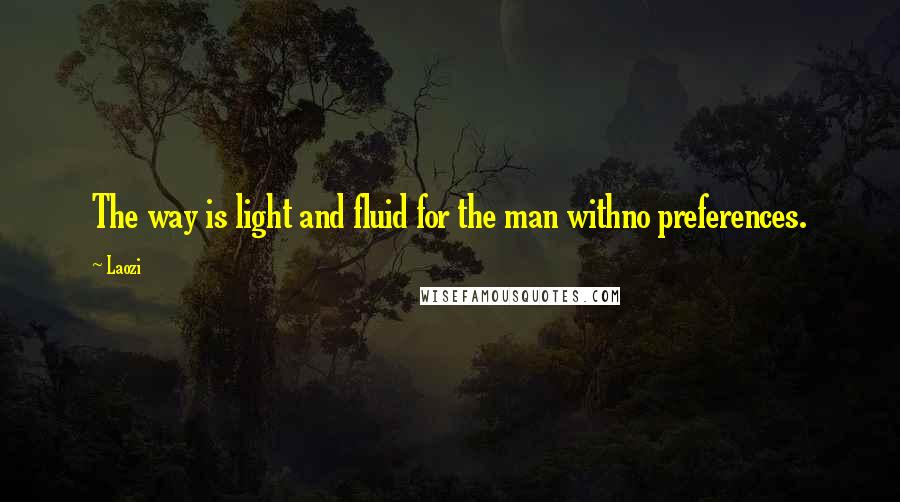 Laozi Quotes: The way is light and fluid for the man withno preferences.