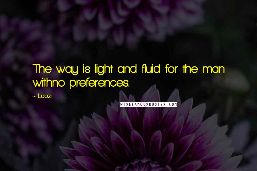 Laozi Quotes: The way is light and fluid for the man withno preferences.