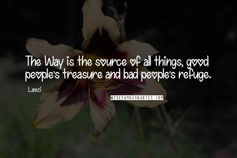 Laozi Quotes: The Way is the source of all things, good people's treasure and bad people's refuge.