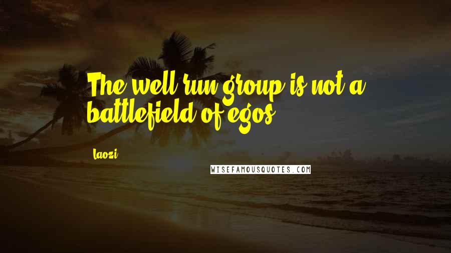Laozi Quotes: The well-run group is not a battlefield of egos.