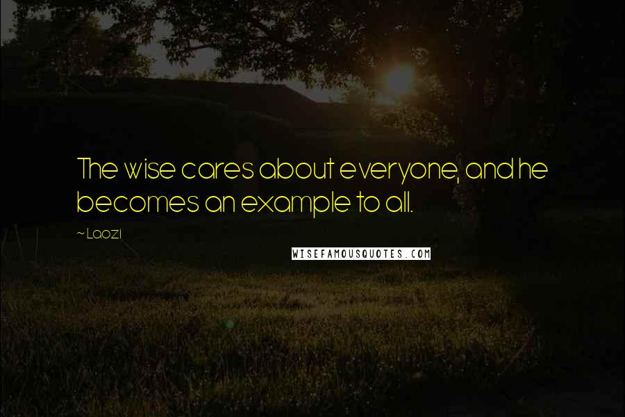 Laozi Quotes: The wise cares about everyone, and he becomes an example to all.