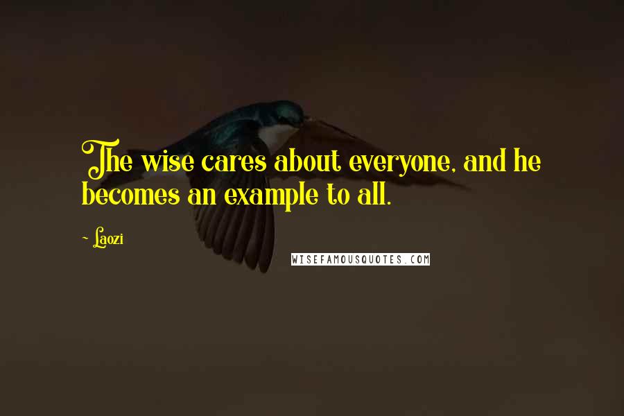 Laozi Quotes: The wise cares about everyone, and he becomes an example to all.