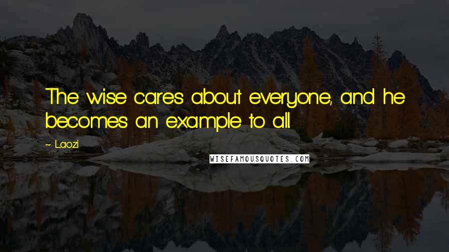 Laozi Quotes: The wise cares about everyone, and he becomes an example to all.